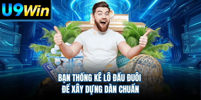 Bạn thống kê lô đầu đuôi để xây dựng dàn chuẩn