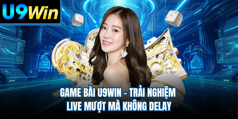Game Bài U9WIN - Trải Nghiệm Live Mượt Mà Không Delay