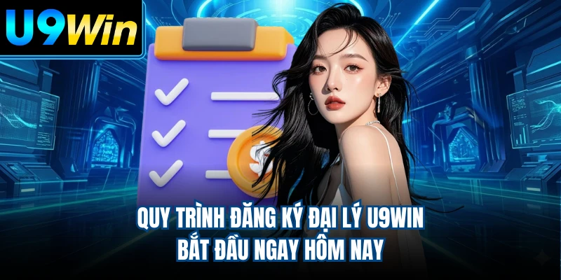 Quy trình đăng ký đại lý U9WIN bắt đầu ngay hôm nay